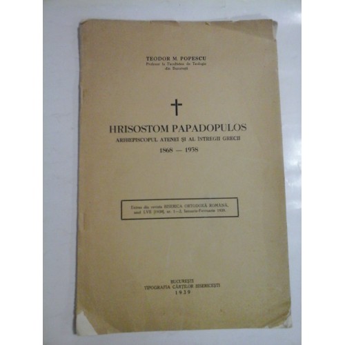 HRISOSTOM PAPADOPULOS - ARHIEPISCOPUL ATENEI SI AL INTREGII GRECII 1868 - 1938 - TEODOR M. POPESCU HRISOSTOM PAPADOPULOS - ARHIEPISCOPUL ATENEI SI AL INTREGII GRECII 1868 - 1938 - TEODOR M. POPESCU